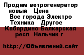 Продам ветрогенератор новый › Цена ­ 25 000 - Все города Электро-Техника » Другое   . Кабардино-Балкарская респ.,Нальчик г.